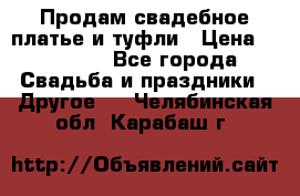 Продам свадебное платье и туфли › Цена ­ 15 000 - Все города Свадьба и праздники » Другое   . Челябинская обл.,Карабаш г.